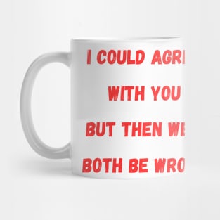 I Could Agree With You but then we'd both be wrong Mug